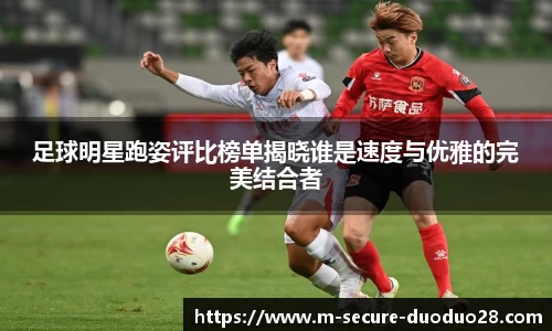 足球明星跑姿评比榜单揭晓谁是速度与优雅的完美结合者